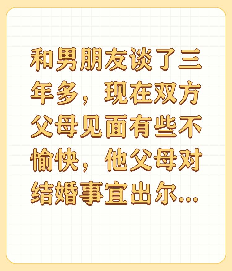 和男朋友谈了三年多，现在双方父母见面有些不愉快，他父母对结婚事宜出尔反尔怎么办？