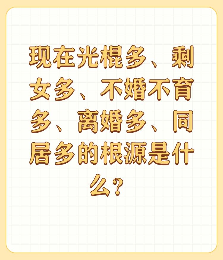 现在光棍多、剩女多、不婚不育多、离婚多、同居多的根源是什么？

挑战公序良俗，不