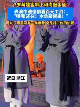 近日，浙江！

一3岁小萌娃客串小和尚敲木鱼，

在表演中途偷偷看百元工资：“嘿