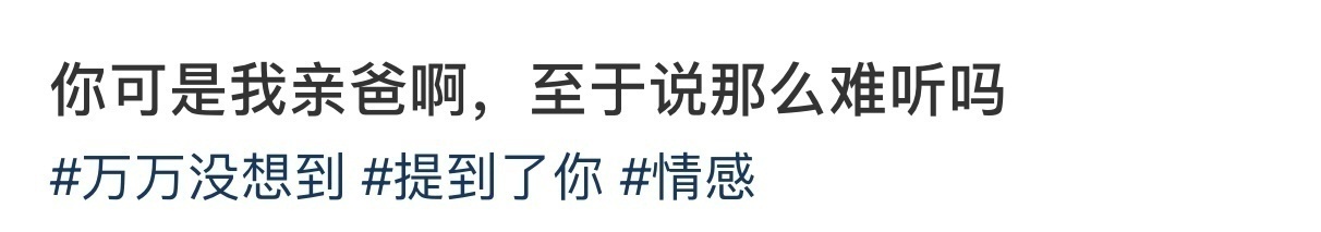 你可是我亲爸啊，至于说那么难听吗 