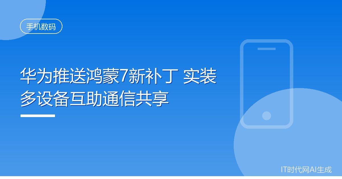 华为推送鸿蒙7新补丁 实装多设备互助通信共享
 IT时代网10月9日消息，华为面