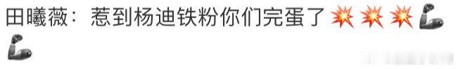 田曦薇惹到杨迪铁粉你们完蛋了 田曦薇是杨迪的铁粉吧，当有人说杨迪时，田曦薇立马拿