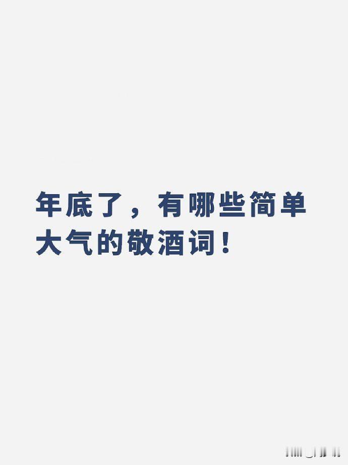 一些大气的敬酒词，每一句都能说到对方心里去，越早背熟越早受益！
比如，
敬陌生人