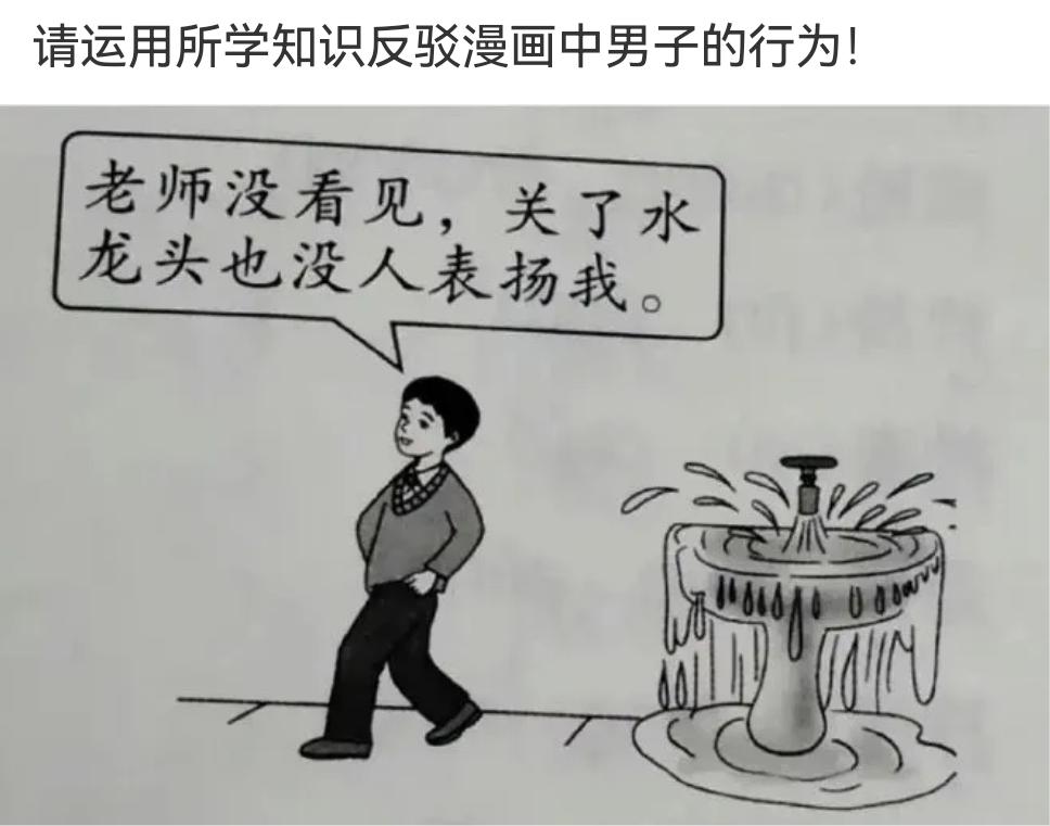 请运用所学知识反驳漫画中男子的行为！
男生：老师没看见，关了水龙头也没人表扬我。