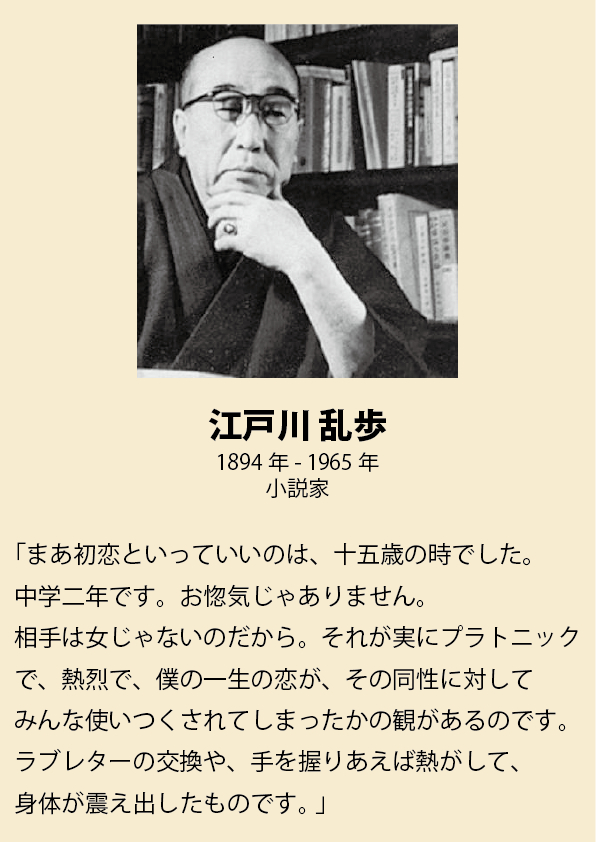 江户川乱步回忆自己的“初恋”，发生在十五岁时（中学二年级），对象不是女性，而是男