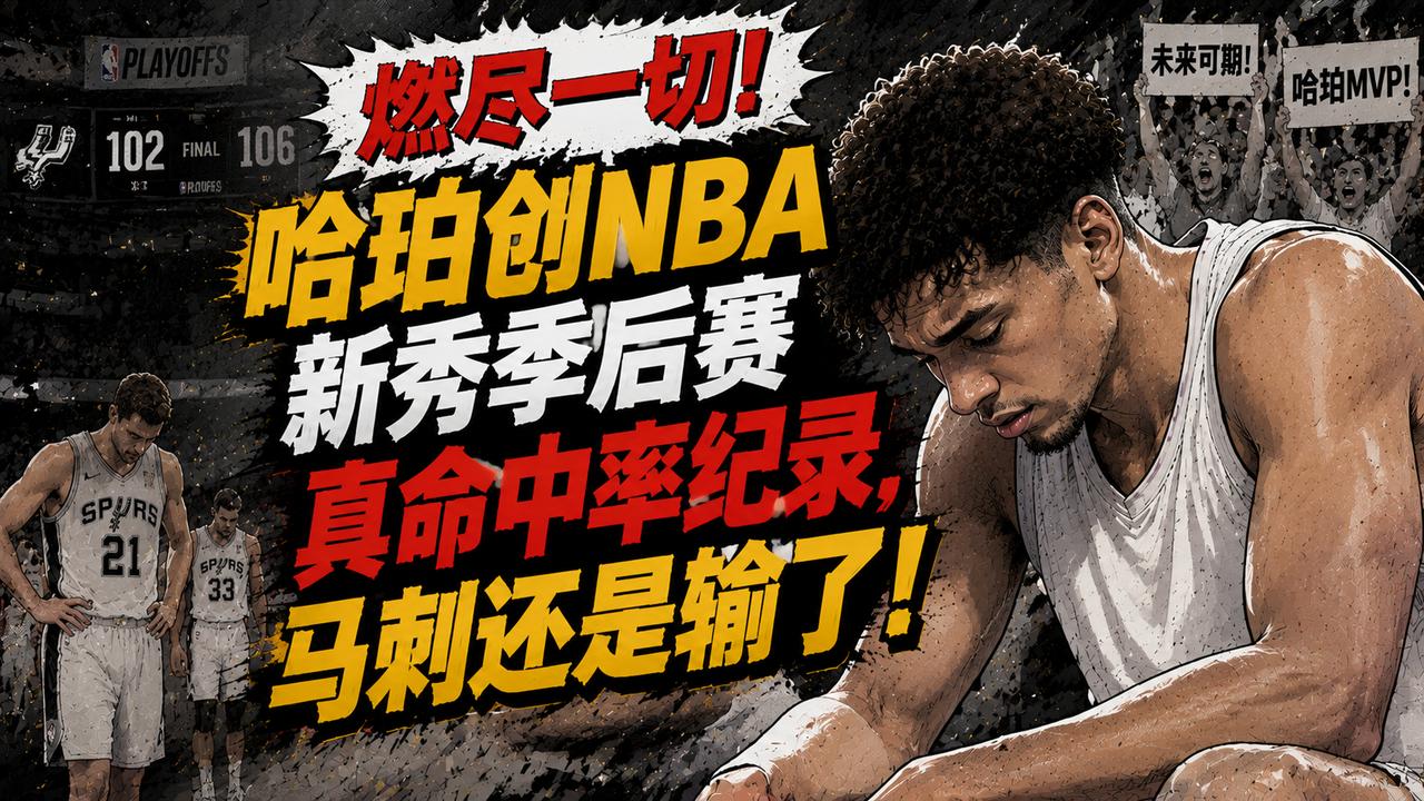 燃尽一切却留遗憾！哈珀轰出赛季新高，创NBA新秀季后赛真实命中率纪录，马刺还是输
