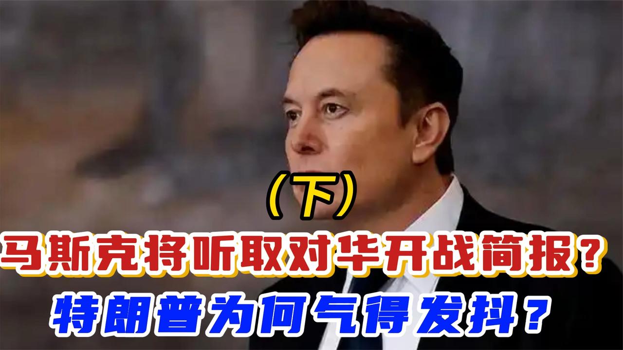 马斯克将听取对华开战简报？特朗普为何气得发抖？（下）