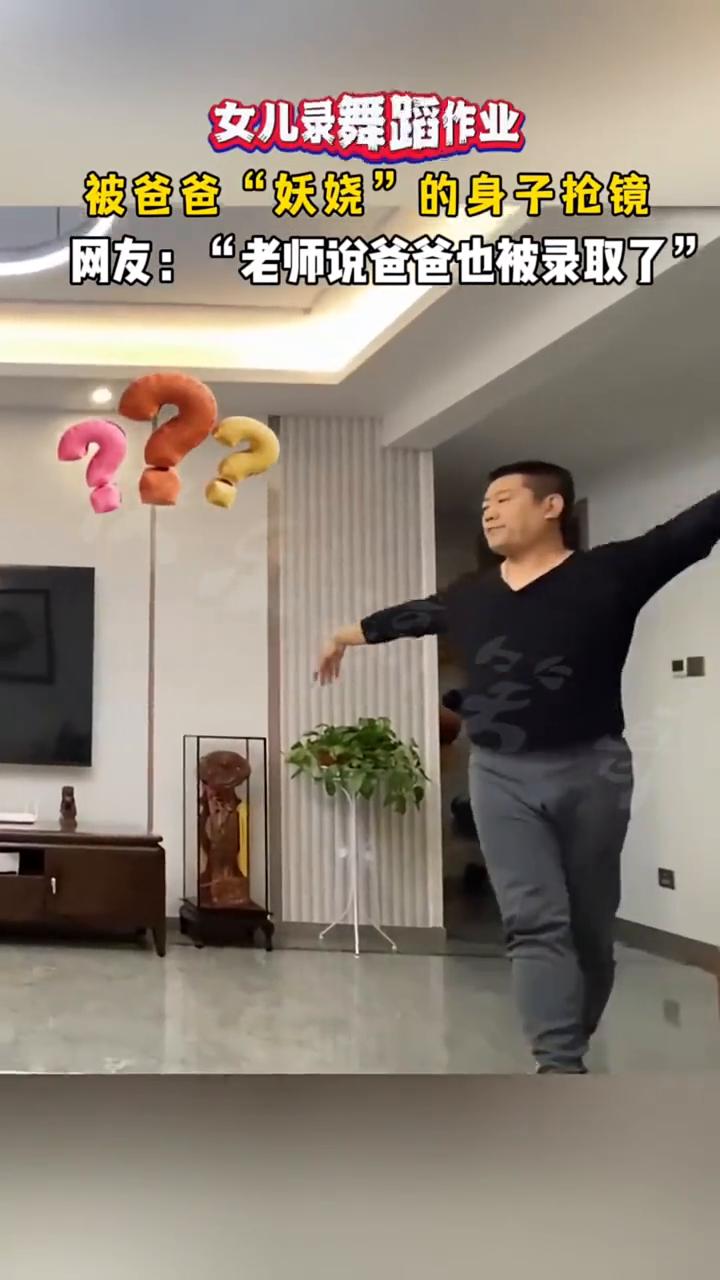 女儿录舞蹈作业被爸爸"妖娆"的身子抢镜。
网友："老师说爸爸也被录取了"。