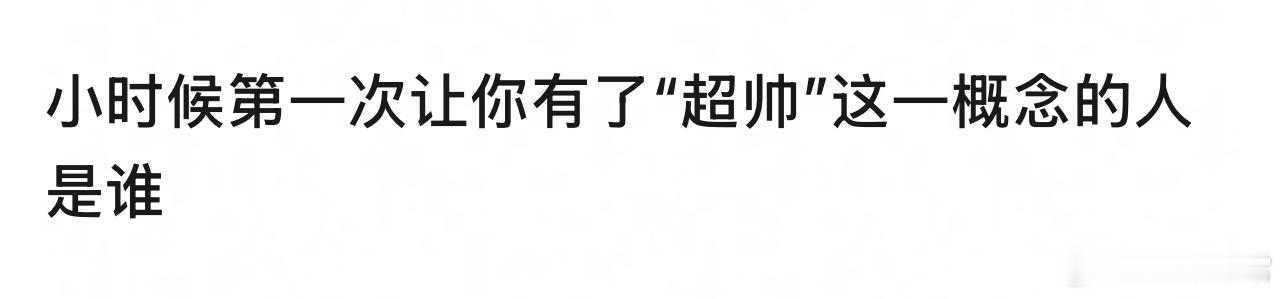 🎤：小时候第一次让你有了“超帅”这一概念的人是谁？ 