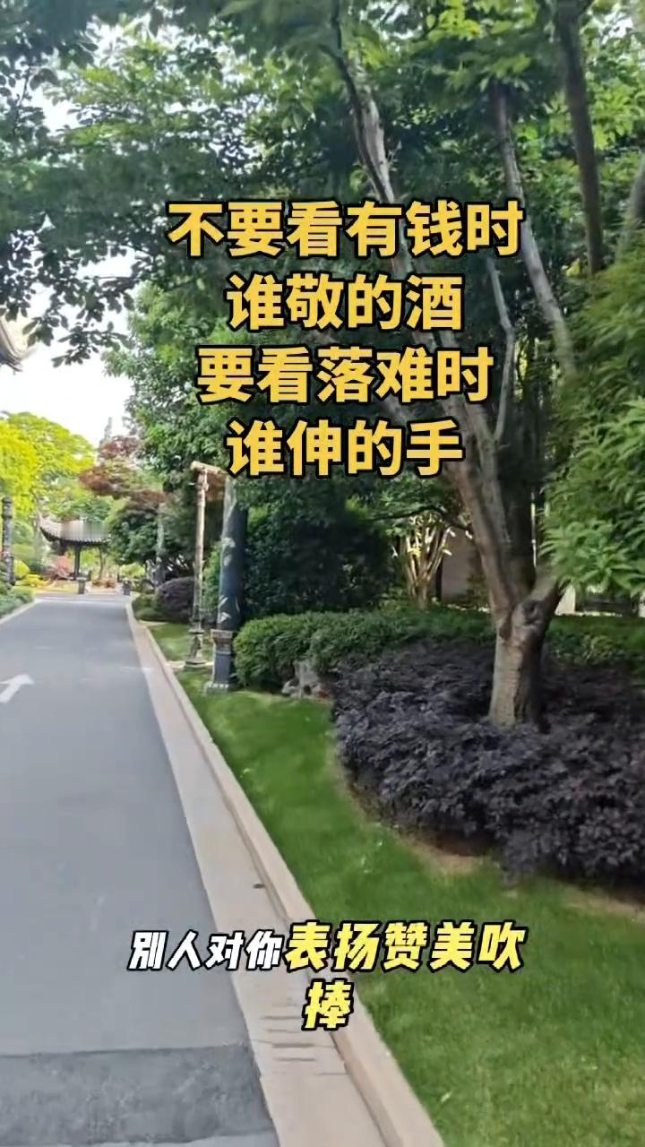 不要看有钱时谁敬的酒，要看落难时谁伸的手。
人在穷的时候，别人对你的态度都是真的