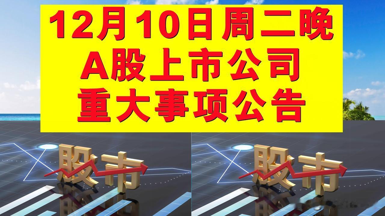 12月10日周二晚间A股上市公司重大事项公告。

一、拟减持股份公告。

1、天