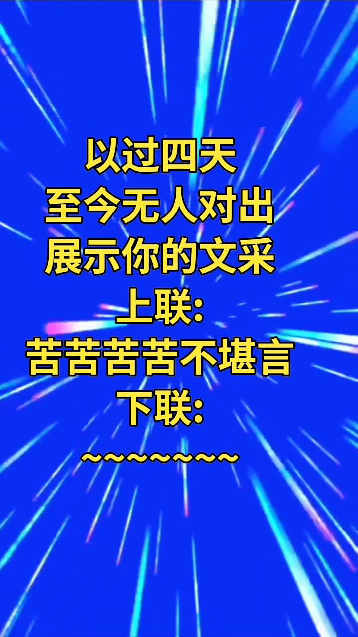 以过四天至今无人对出，展示你的文采。
上联：苦苦苦苦不堪言。下联：苦不堪言。