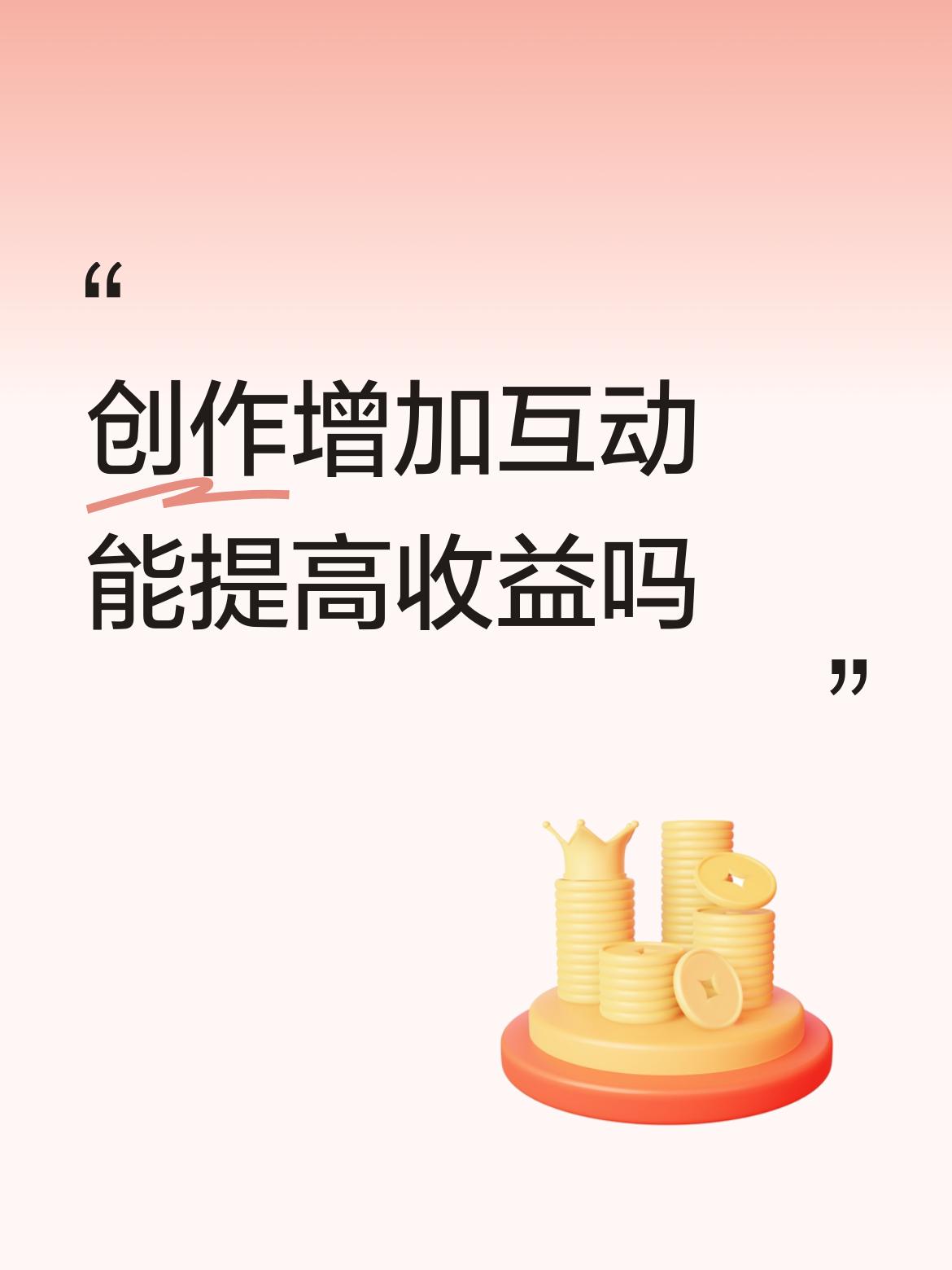 创作增加互动能提高收益吗彼此彼此之间关照，你读我的，我读你的，阅读量就上去了，然