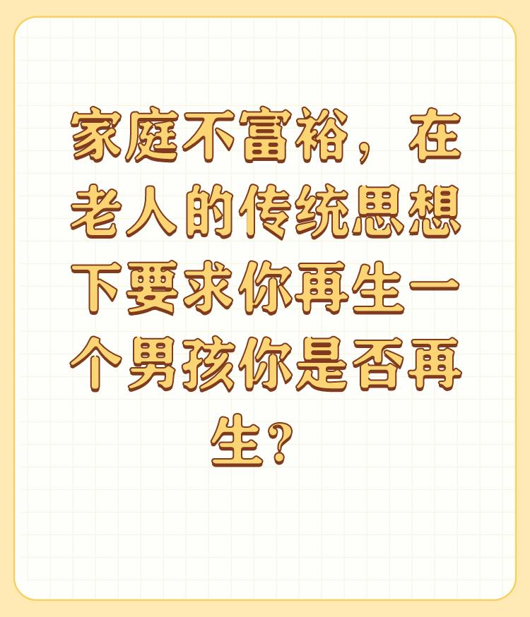 家庭不富裕，在老人的传统思想下要求你再生一个男孩你是否再生？

家庭富裕与否先不