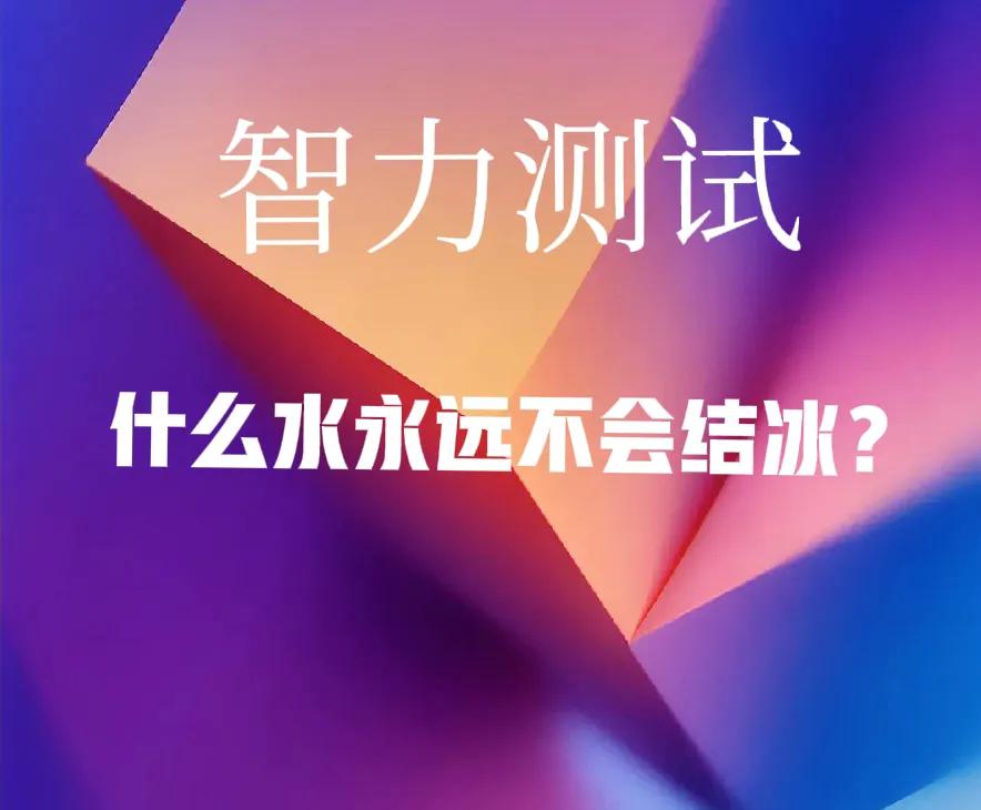 智力测试，什么水永远不会结冰？ 给出的答案非常多，但都没有讲到关键。你能想到吗？