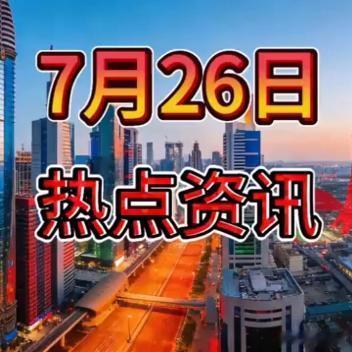 《就在今天，7月26日凌晨0点前，22条热点资讯，7分钟听完！热点新知 》就在今