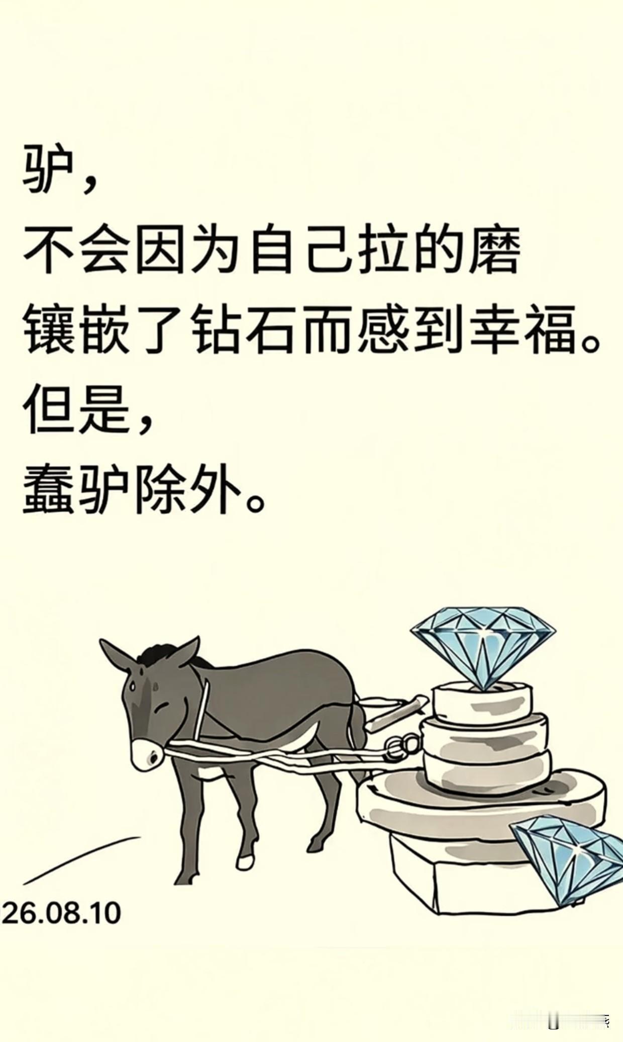 驴，
不会因为自己拉的磨，
镶嵌了钻石而感到幸福。

但是，
蠢驴除外。