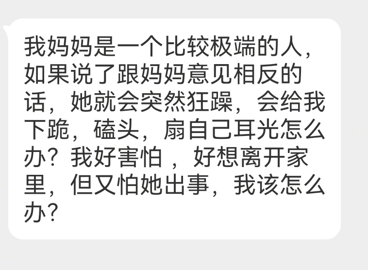 我妈妈是一个比较极端的人，如果说了跟妈妈意见相反的话，她就会突然狂躁，会给我下跪