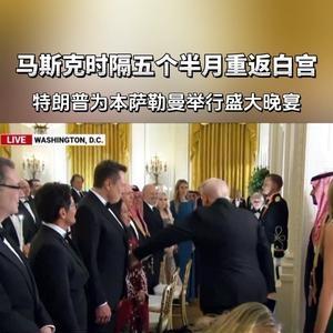 时隔五个月
马斯克又出现在白宫了！
这次是参加特朗普为沙特王储举办
的晚宴。
要