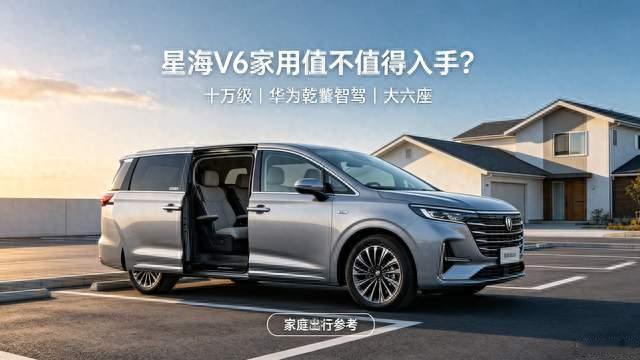 十万级华为智驾六座，星海V6家用到底值不值得入手？