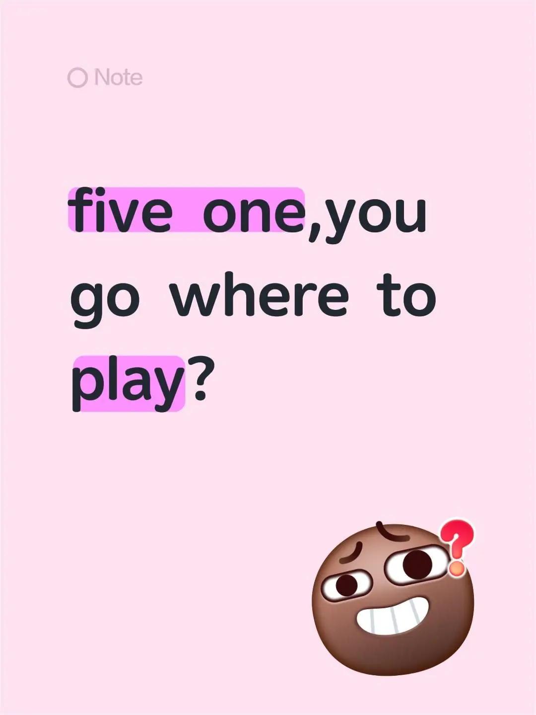 five one,you go where to play?