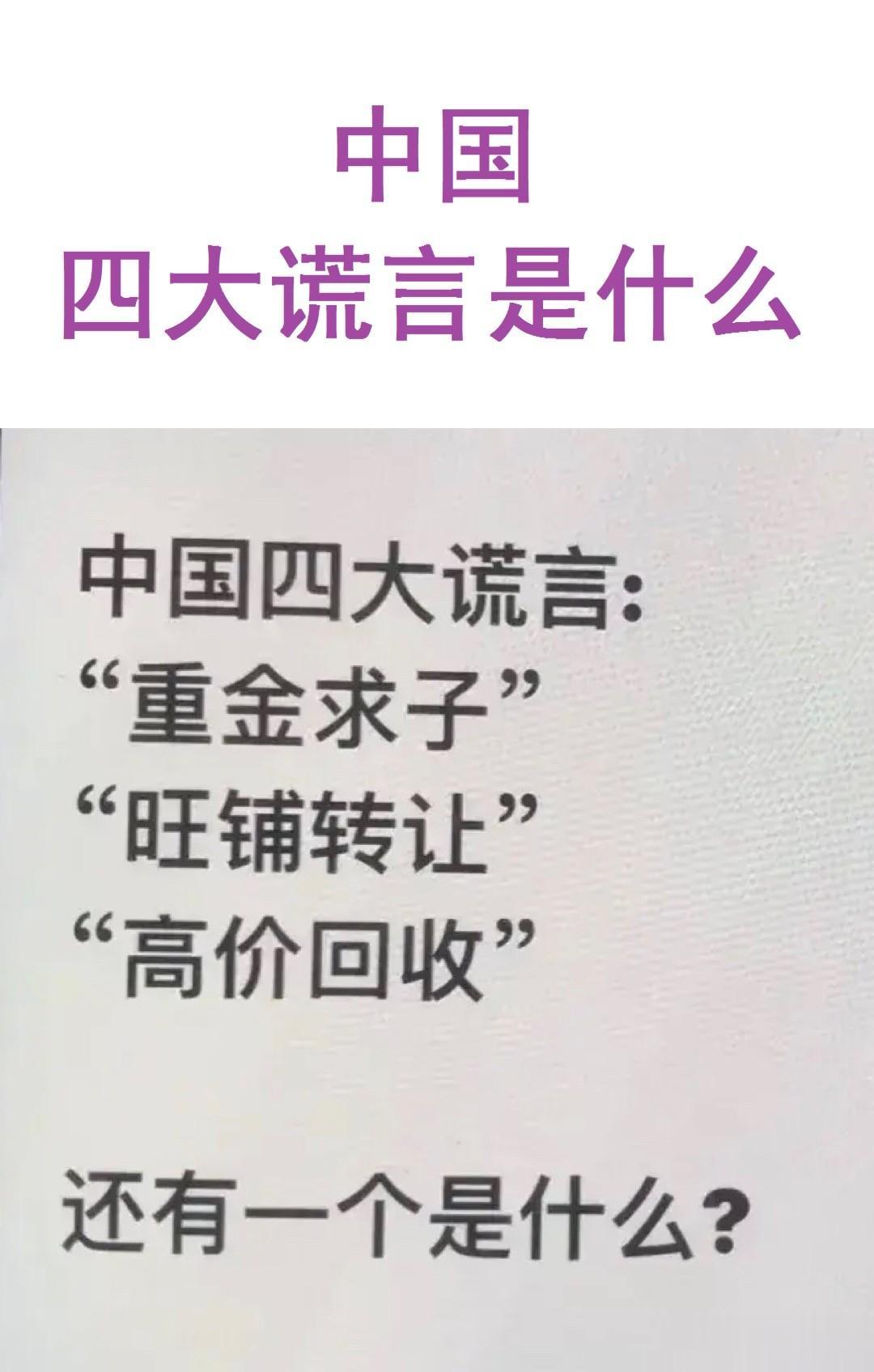 中国四大谎言
第1：重金求子；
第2：旺铺转让；
第3：高价回收；
你觉得第4应
