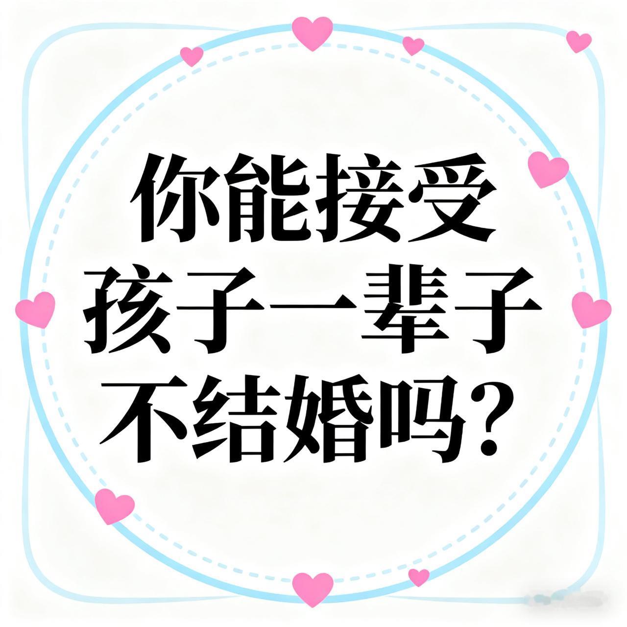 你能接爱孩子一辈子不结婚吗？

不能接受，永远不接受。现在有很多年轻人，到了年龄