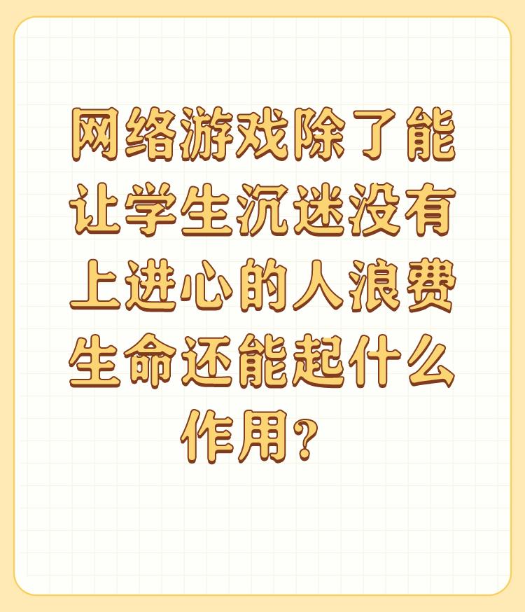 网络游戏除了能让学生沉迷没有上进心的人浪费生命还能起什么作用？

游戏本身就是一