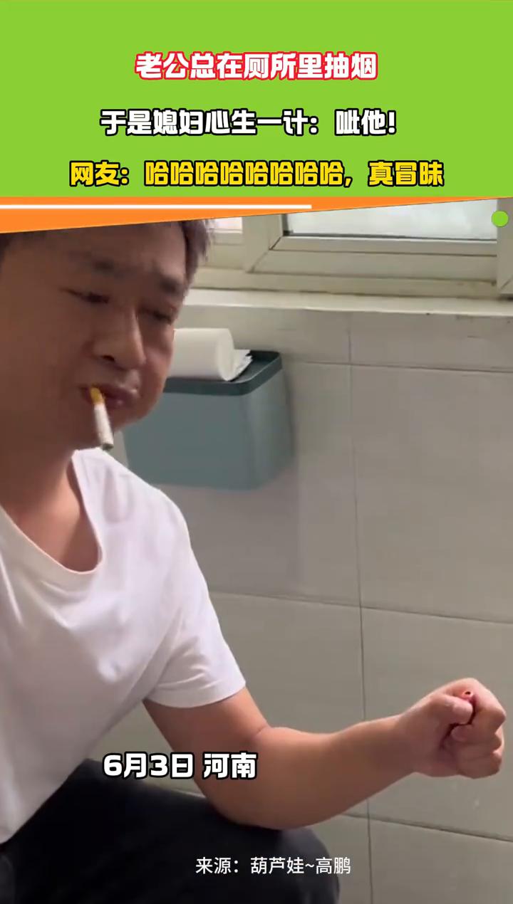 老公总在厕所里抽烟，于是媳妇心生一计：呲他！
来源：葫芦娃~高鹏。