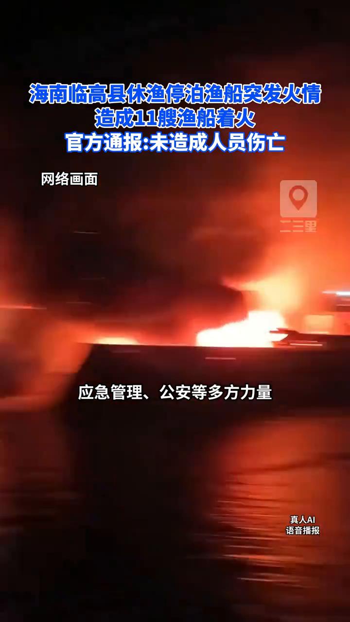 海南临高县休渔停泊渔船突发火情，造成11艘渔船着火。官方通报：未造成人员伤亡。