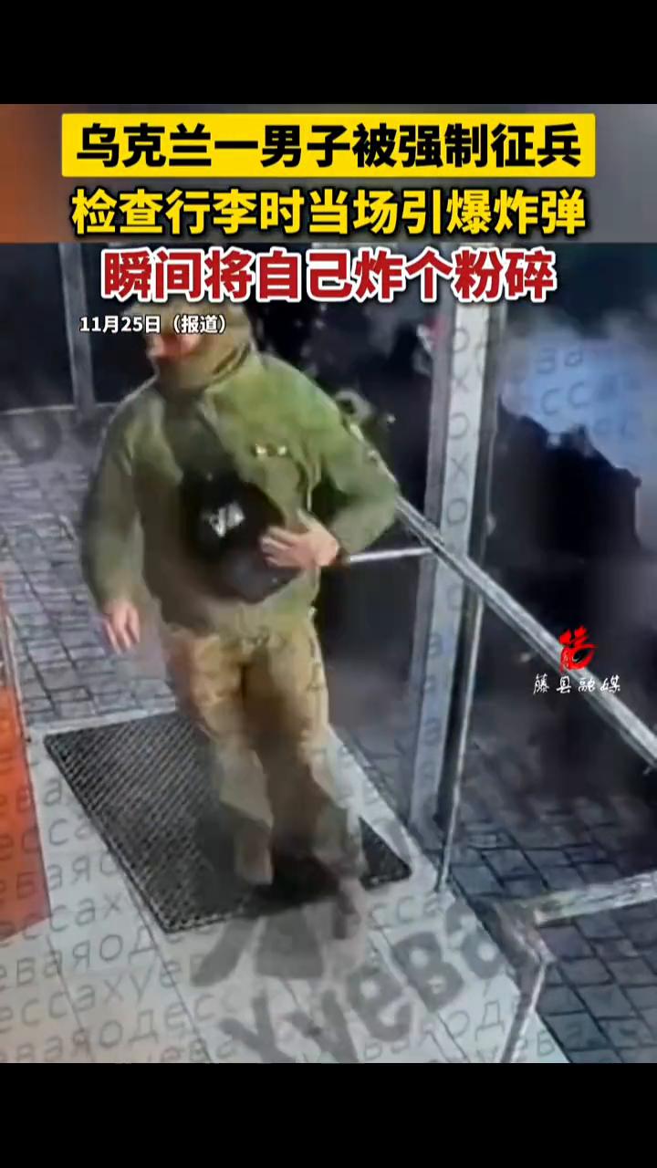 乌克兰一男子被强制征兵，检查行李时当场引爆炸弹，瞬间将自己炸个粉碎。
藤县融媒。