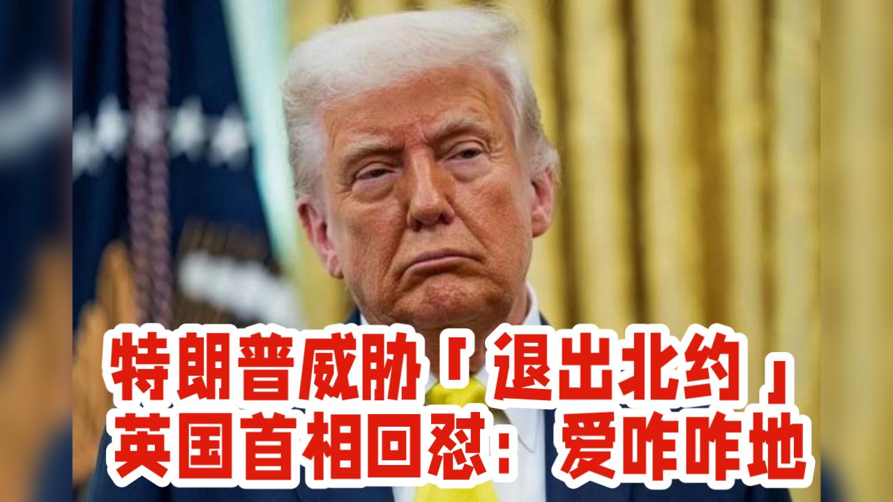 特朗普威胁「退出北约」！英国首相回怼：爱咋咋地。

据新华国际消息，美国总统特朗