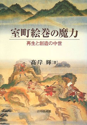 高岸 輝 『室町絵巻の魔力: 再生と創造の中世』 