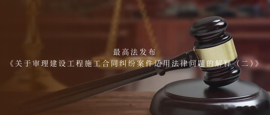 最高法发布《关于审理建设工程施工合同纠纷案件适用法律问题的解释（二）》《最高人民