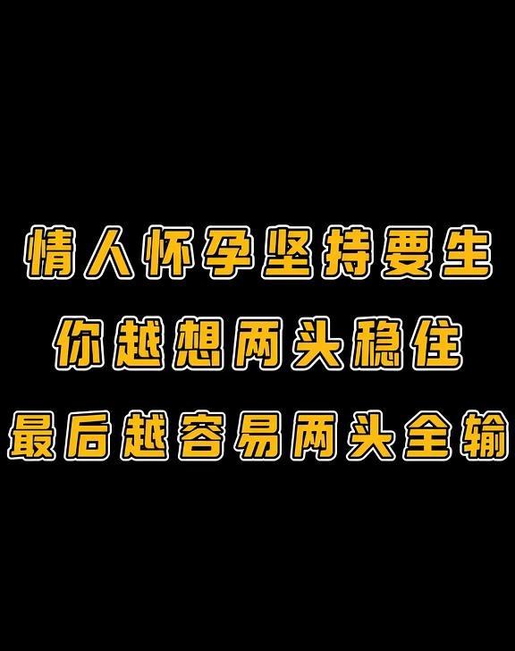 情人怀孕坚持要生！
你越想两头稳住，最后越容易两头全输！情人怀孕  婚姻情感