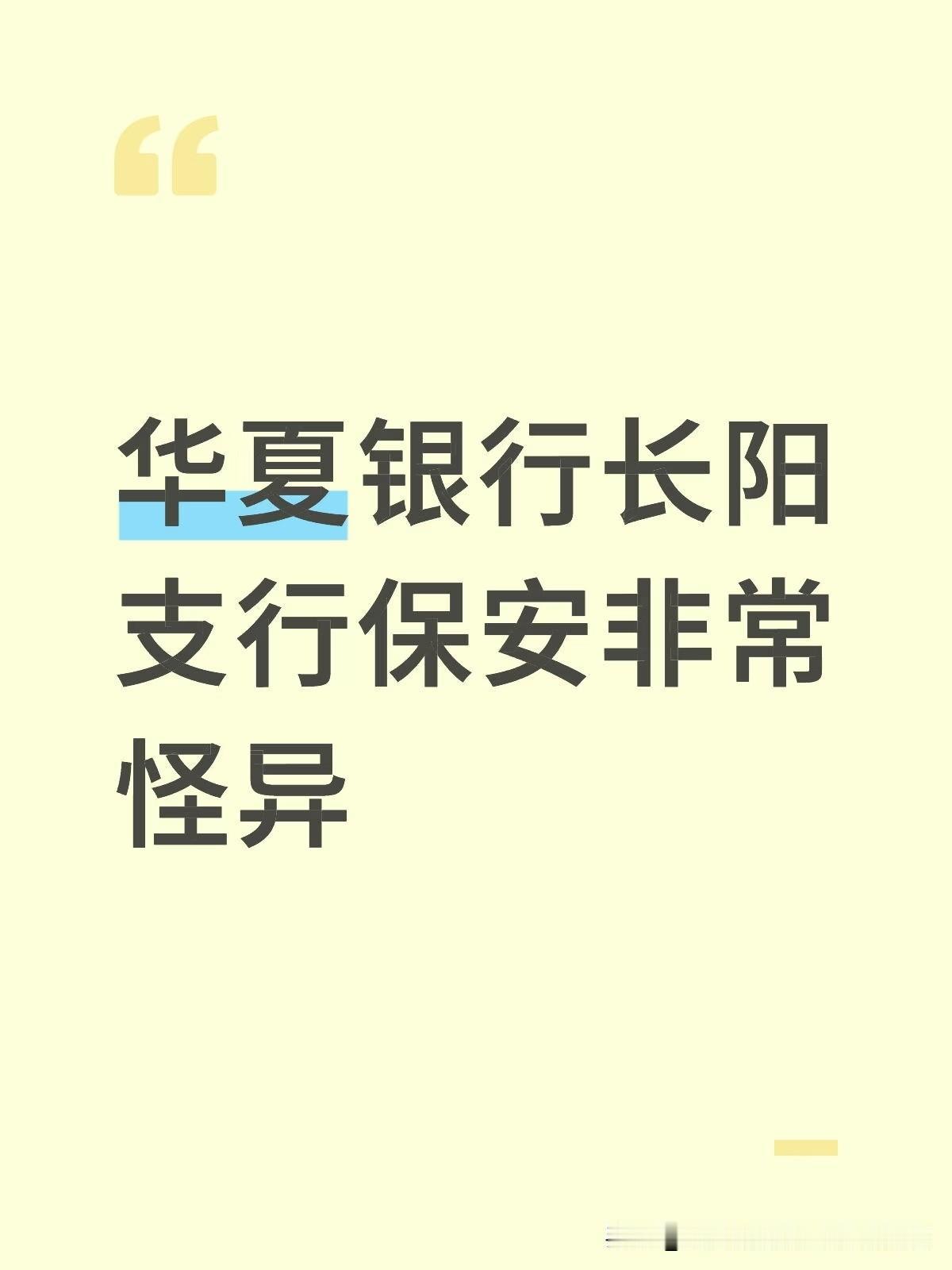 华夏银行长阳支行保安非常怪异！我和我爸进银行取钱，从进门开始保安跟着我，奇怪不奇