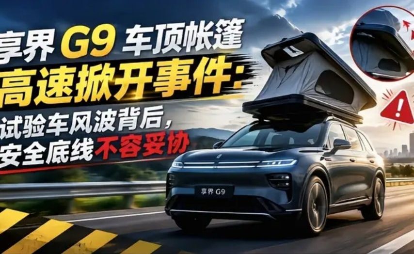 享界 G9 车顶帐篷高速掀开事件：试验车风波背后，安全底线不