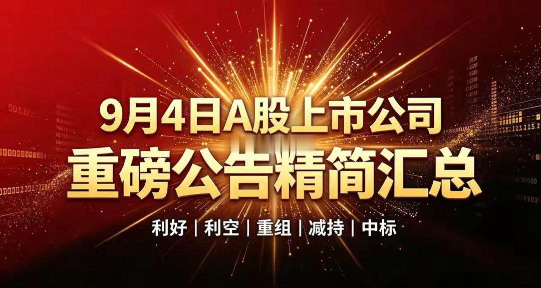 9月4日A股上市公司重磅公告精简汇总一、利好公告1、业绩增收• 天山生物：8月活