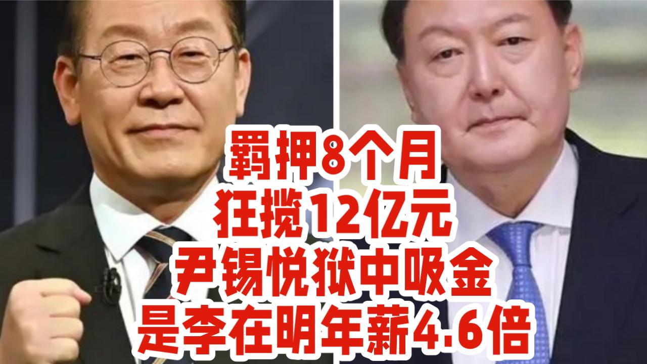 羁押8个月狂揽12亿元！尹锡悦狱中吸金，是李在明年薪4.6倍。

身陷囹圄仍财源