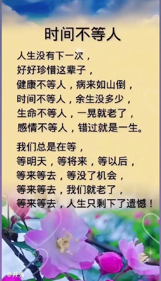 时间不等人，
别把想做的事留给明天。
一晃就是一天，
一回头就是一年。
岁月不会