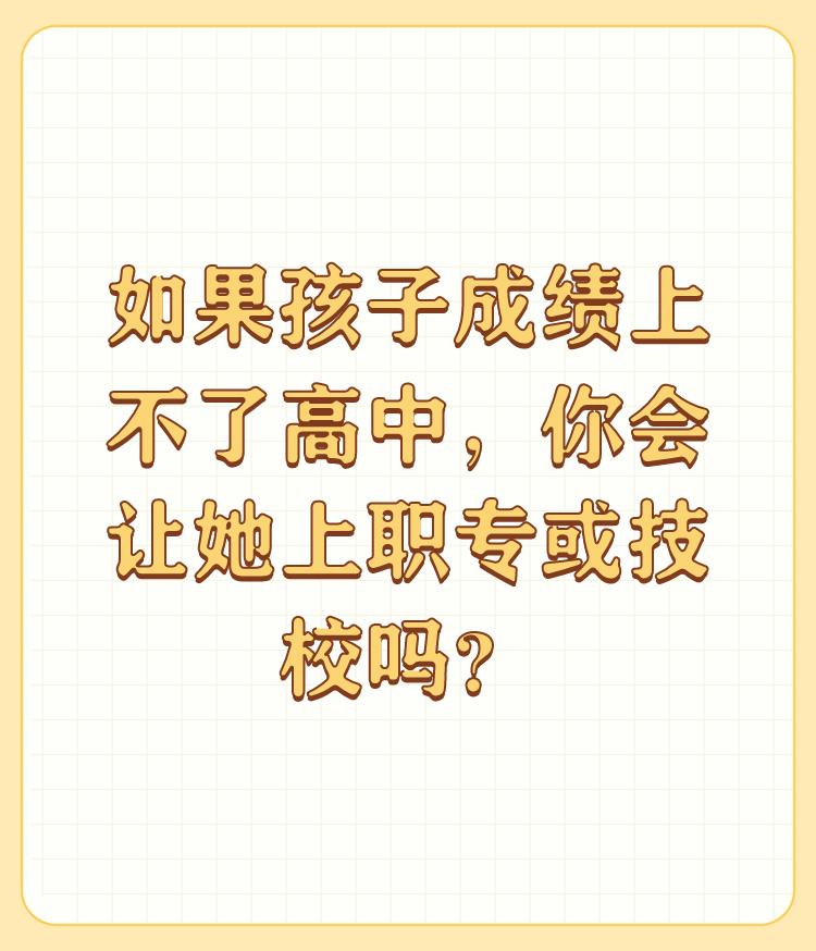 如果孩子成绩上不了高中，你会让她上职专或技校吗？

孩子的教育是每个家庭都非常重