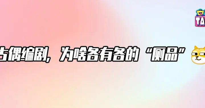 古偶编剧“厕点”频出，谁在背锅谁在隐身？