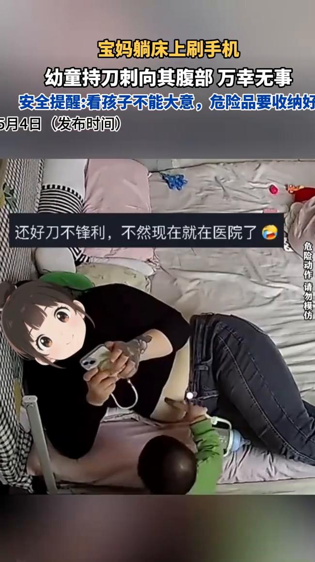 宝妈躺床上刷手机，幼童持刀刺向其腹部万幸无事。
安全提醒：看孩子不能大意，危险品
