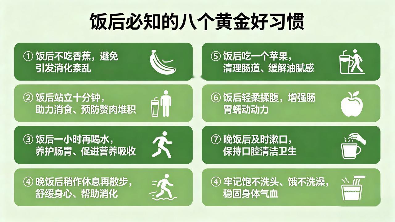 饭后必知的八个黄金好习惯
 
①饭后不吃香蕉，避免引发消化紊乱！

②饭后站立十