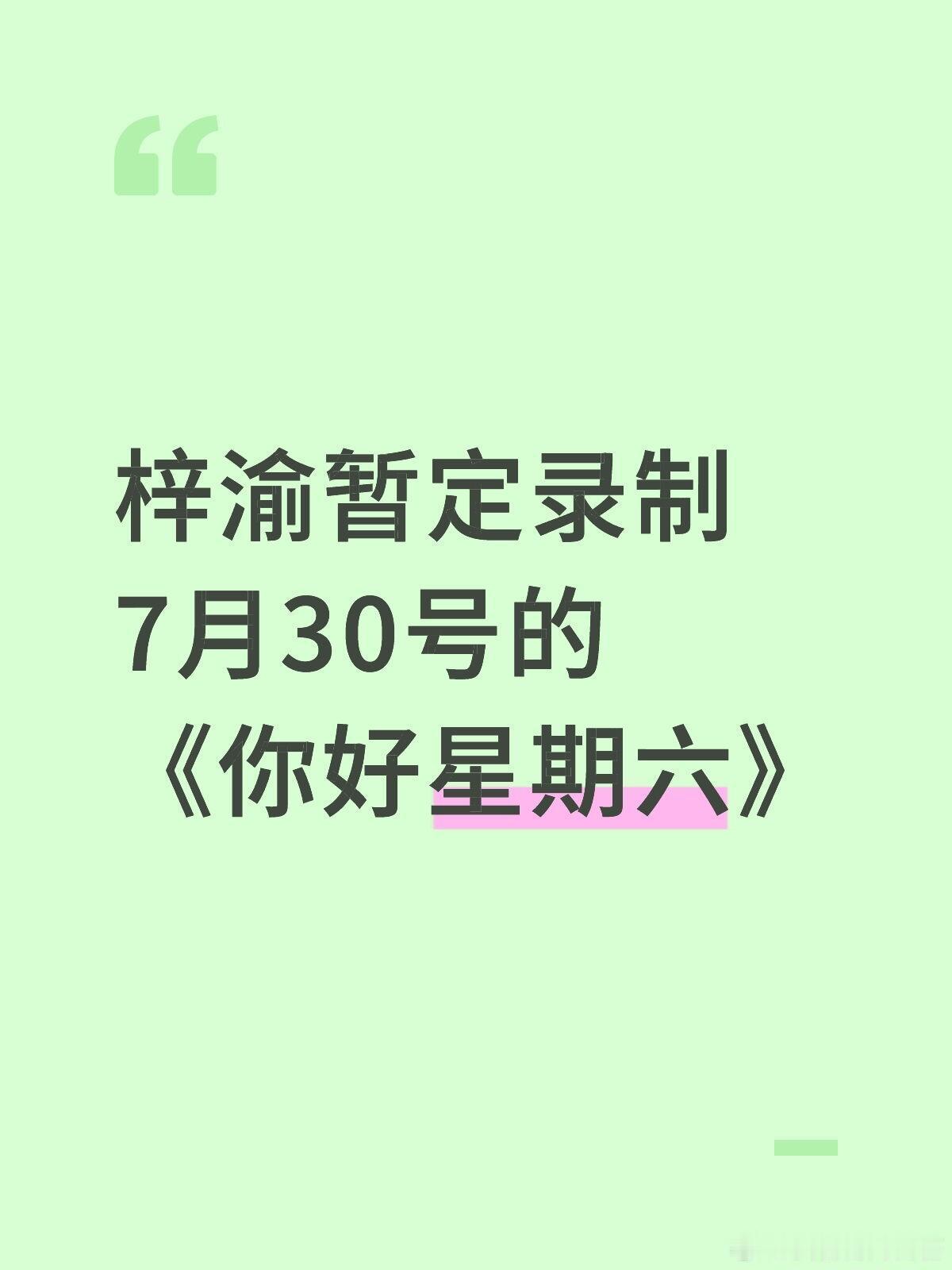 梓渝暂定录制7月30号的《你好星期六》你好星期六｜ ​​​