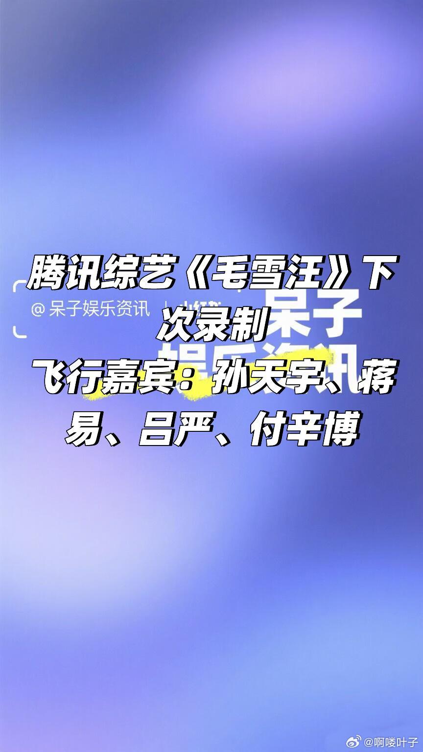 腾讯综艺《毛雪汪》录制飞行嘉宾🈶飞行嘉宾：孙天宇、蒋易、吕严、付辛博毛雪汪/ 