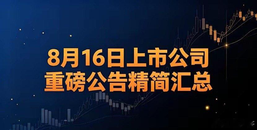 8月16日上市公司重磅公告精简汇总｜利好、利空分类梳理一、利好1、半年报业绩向好