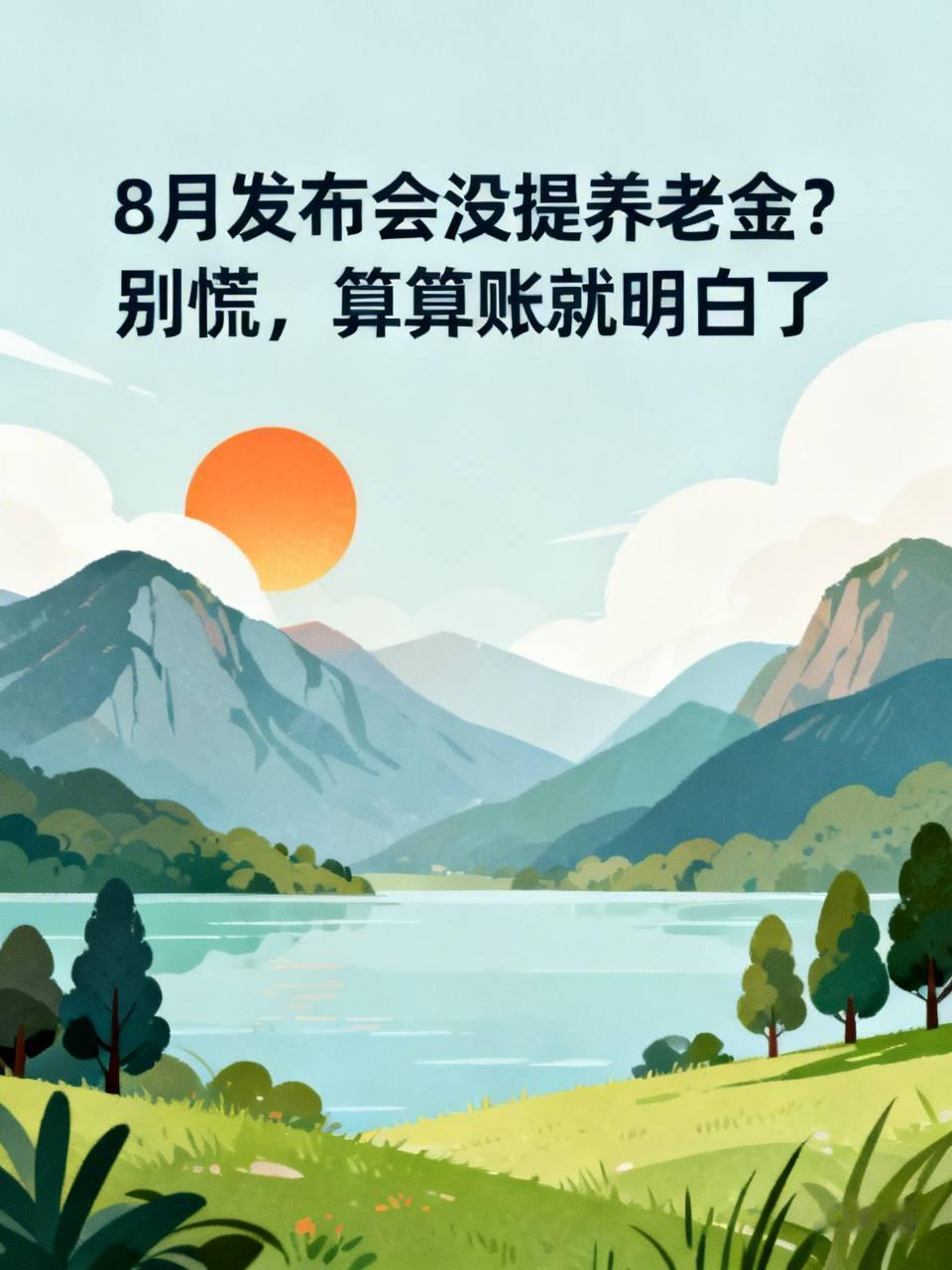 8月发布会没提养老金？别慌，算算账就明白了
俗话说：“心急吃不了热豆腐”。8月2