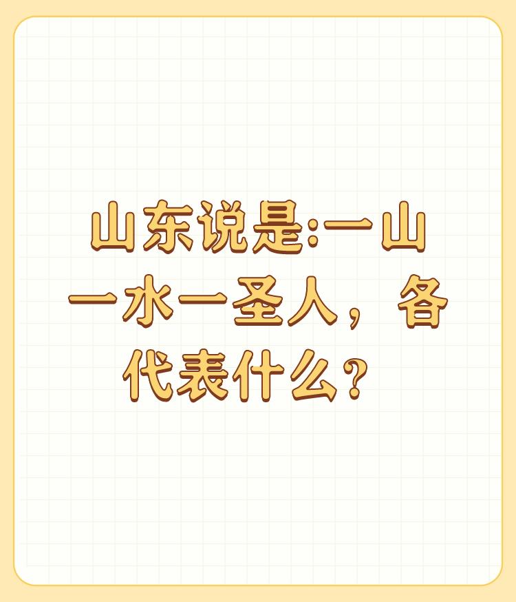 山东说是:一山一水一圣人，各代表什么？

谢邀。 

做为山东人这是人人皆知的了