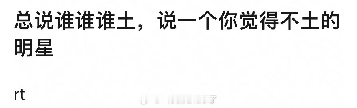 总会审判明星土，讲一个你觉得不土的明星是谁？ 